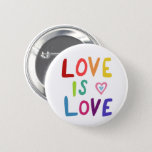LOVE IS LOVE Pride Colorful Rainbow Button<br><div class="desc">Decorate your outfit with this cool button. Makes a great  gift! You can customize it and add text too. 

Check my shop for lots more colors and patterns and pronouns - and find this design on shirts and stickers too! Let me know if you'd like something custom too.</div>