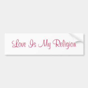 Love Is My Religion Bumper Sticker by DonnaGrayson at Zazzle
