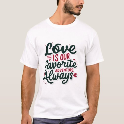 Love is our favorite adveture Always T_Shirt