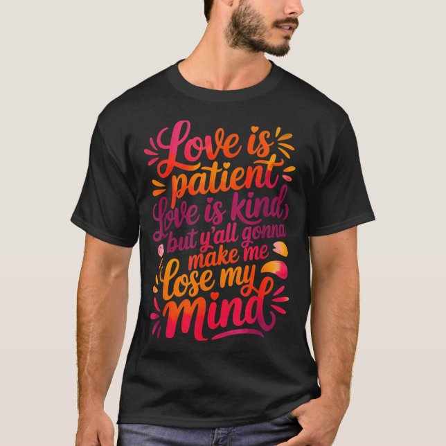 Love Is Patient Love Is Kind But Y'all Gonna Make  T-Shirt (Front)