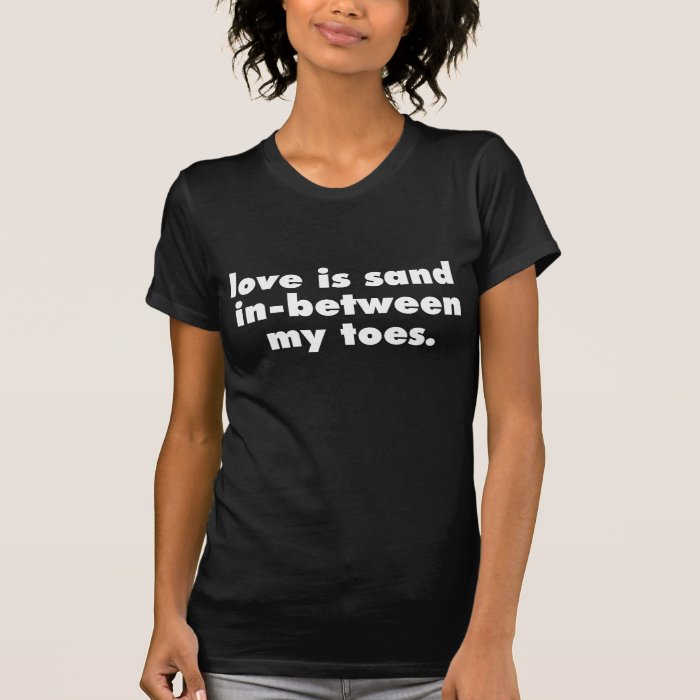 LOVE IS SAND IN BETWEEN MY TOES TSHIRT