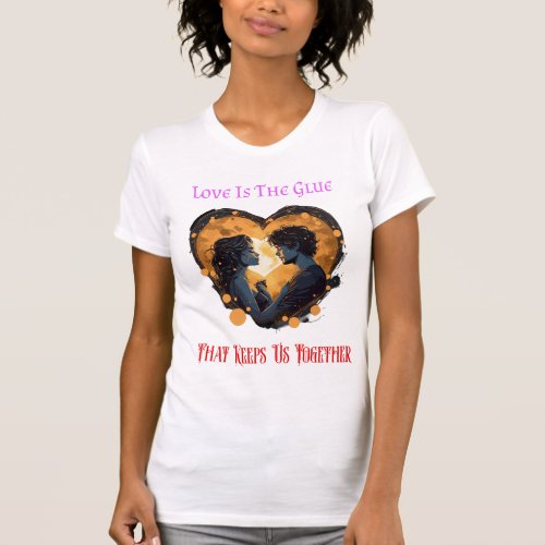 Love Is The Glue That Keeps Us Together T_Shirt
