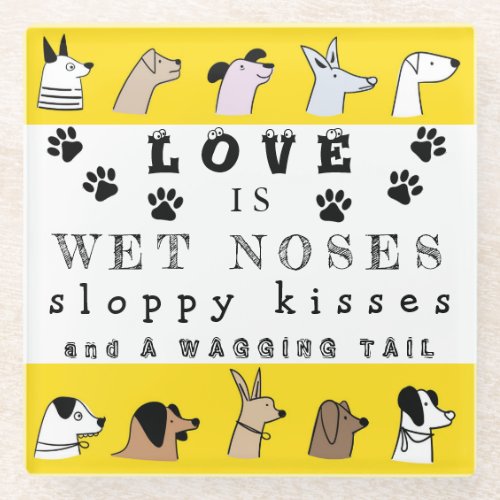 Love is Wet Noses and Sloppy Kisses Dog  Glass Coaster