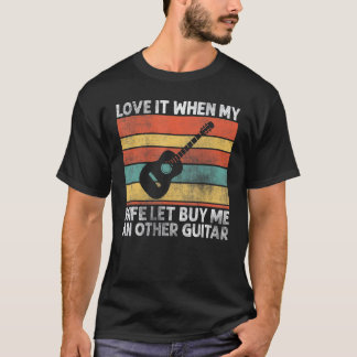 Love It When My Wife Let Me Buy An Other Guitar 4 T-Shirt