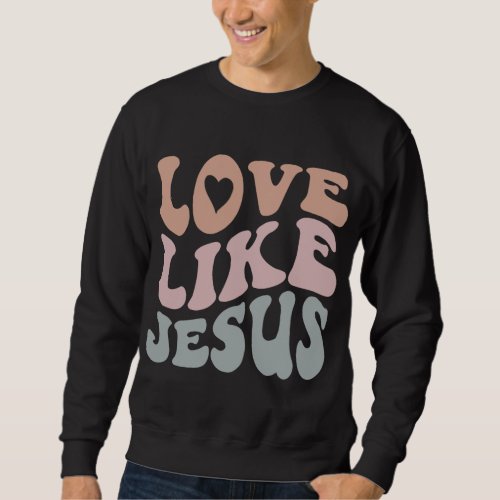 Love Like Jesus God Christian Sweatshirt