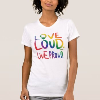 Love Loud Live Proud Strength And Pride Lgbtq  T-shirt by FUNNSTUFF4U at Zazzle