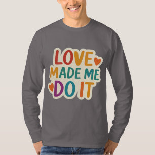 Love Made Me Do It Colorful Romantic Quote T-Shirt