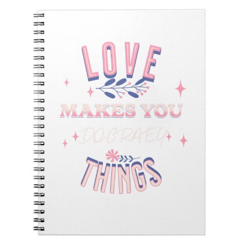 Love Makes You Do Crazy Things Notebook