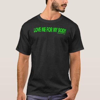 Love Me For My Body, Black Shirt, Choice of Green, Yellow, White or Pink Text