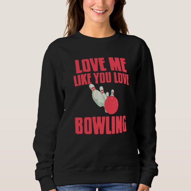 Love Me Like You Love Bowling   Present Sweatshirt (Front)