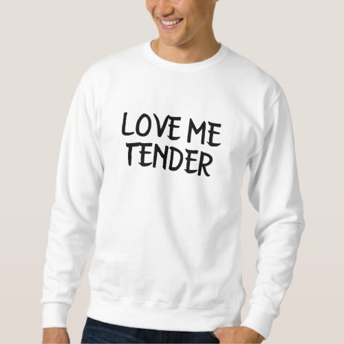 love me tender love sweatshirt