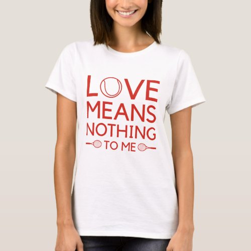 Love Means Nothing To Me T_Shirt