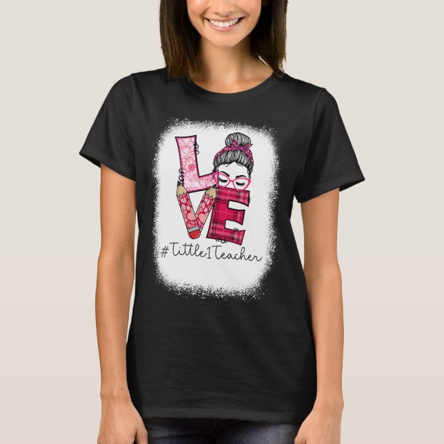 Love Messy Bun Tittle 1 Teacher Valentine's Day Ma T-Shirt (Front)