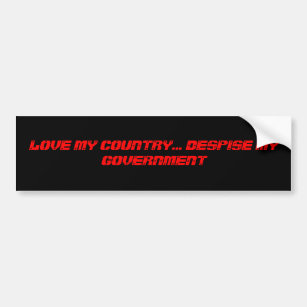 LOVE MY COUNTRY... DESPISE MY GOVERNMENT BUMPER STICKER