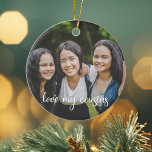 Love My Cousins Custom Family Photo Christmas Ceramic Ornament<br><div class="desc">Love My Cousins written in cursive white script overlay on a beautiful family photo Christmas ornament. Add a photograph of you and your cousins from your childhood for a great,  sentimental holiday gift.</div>