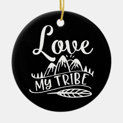 Love My Tribe Design To Show Your Love To Someone Ceramic Ornament