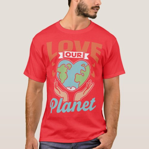 Love Our Planet Conservation Nature Earth Day Save T_Shirt