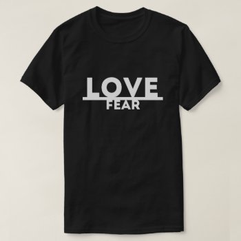 Love Over Fear T-shirt by spacecloud9 at Zazzle