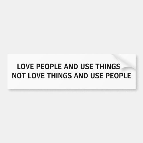 LOVE PEOPLE AND USE THINGS BUMPER STICKER