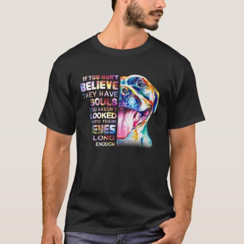 Love Pitbull Dog I Believe They Have Souls In To T T_Shirt