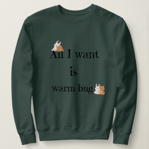 love saying all I want is warm hug  Sweatshirt