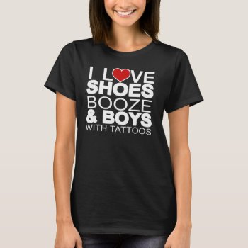 Love Shoes Booze Boys With Tattoos Shirt by robby1982 at Zazzle