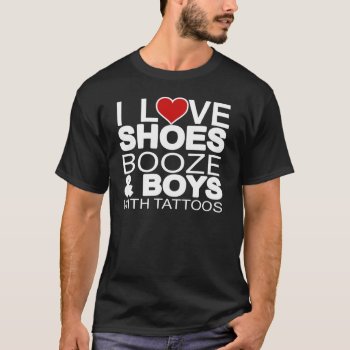 Love Shoes Booze Boys With Tattoos T-shirt by robby1982 at Zazzle