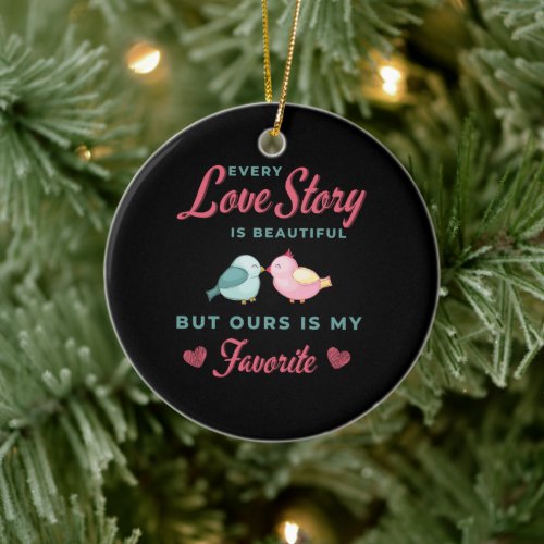 Love story is beautifulbut ours are my favourite ceramic ornament