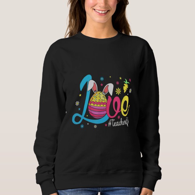 Love Teacher Life Cute Bunny Eggs Hunting Easter D Sweatshirt (Front)
