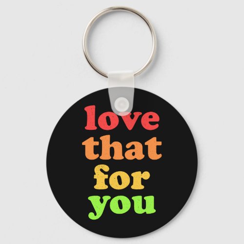Love That For You snarky slogan Keychain