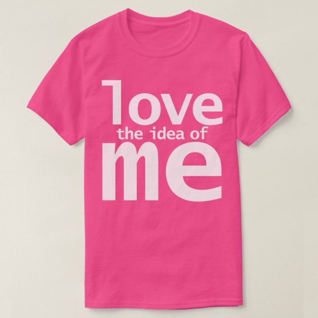Love The Idea of Me Funny Quotes T-Shirt (Design Front)