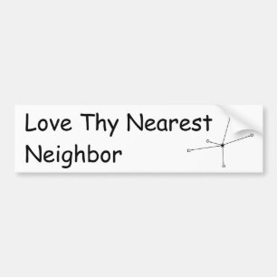 Love Thy Nearest Neighbor Bumper Sticker