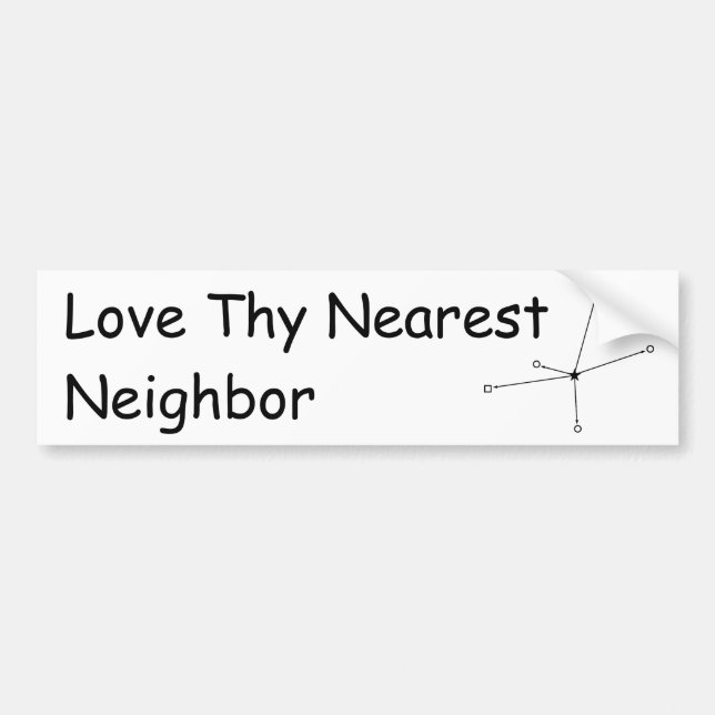 Love Thy Nearest Neighbor Bumper Sticker (Front)