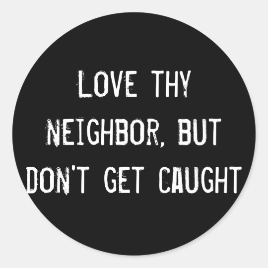 Love thy neighbor, but don't get caught classic round sticker