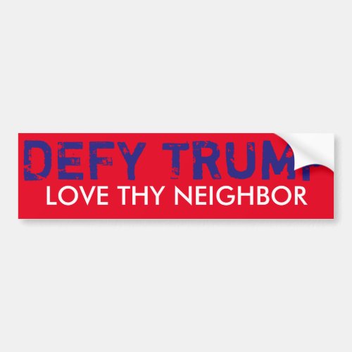 Love Thy Neighbor  DEFY TRUMP bumper sticker