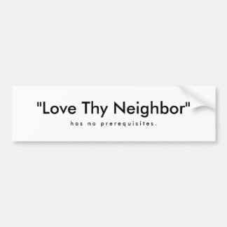 "Love Thy Neighbor" , h a s   n o   p r e r e q... Bumper Sticker