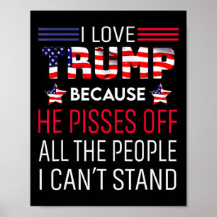 Love Trump Because He Pisses Off The People I Can' Poster