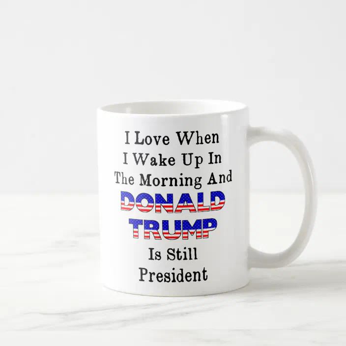 I Love When I Wake Up In The Morning And Donald Trump Is President Coffee Mug 