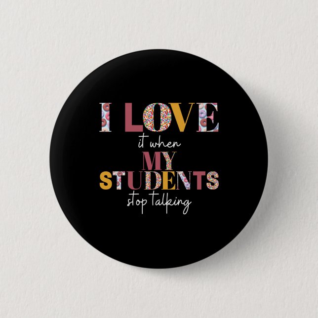Love When Students Stop Talking- Teacher Shirt Button (Front)