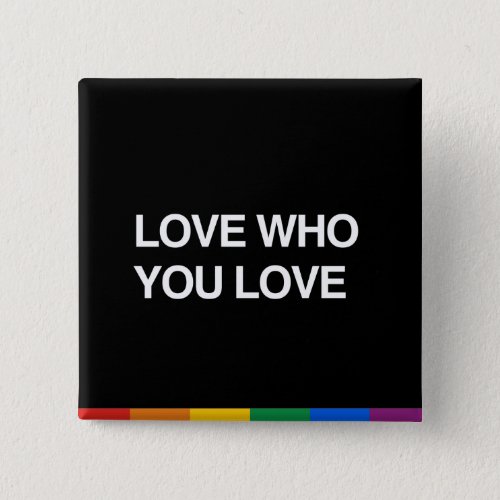LOVE WHO YOU LOVE PINBACK BUTTON
