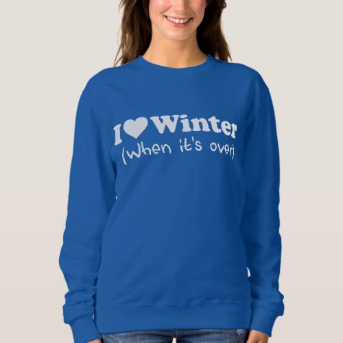 Love Winter When Its Over Sweatshirt