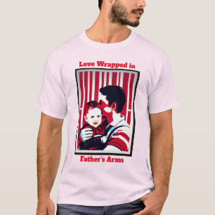 Love Wrapped in Father's Arms: Happy Father's Day  T-Shirt