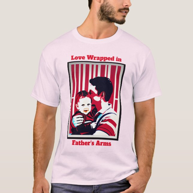 Love Wrapped in Father's Arms: Happy Father's Day  T-Shirt (Front)