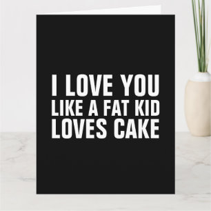 LOVE YOU LIKE A FAT KID LOVES CAKE BIRTHDAY CARDS