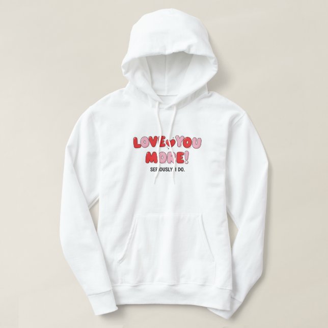 Love you More (Seriously I do) Hoodie (Design Front)