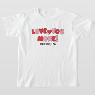 Love you More (Seriously I do) T-Shirt