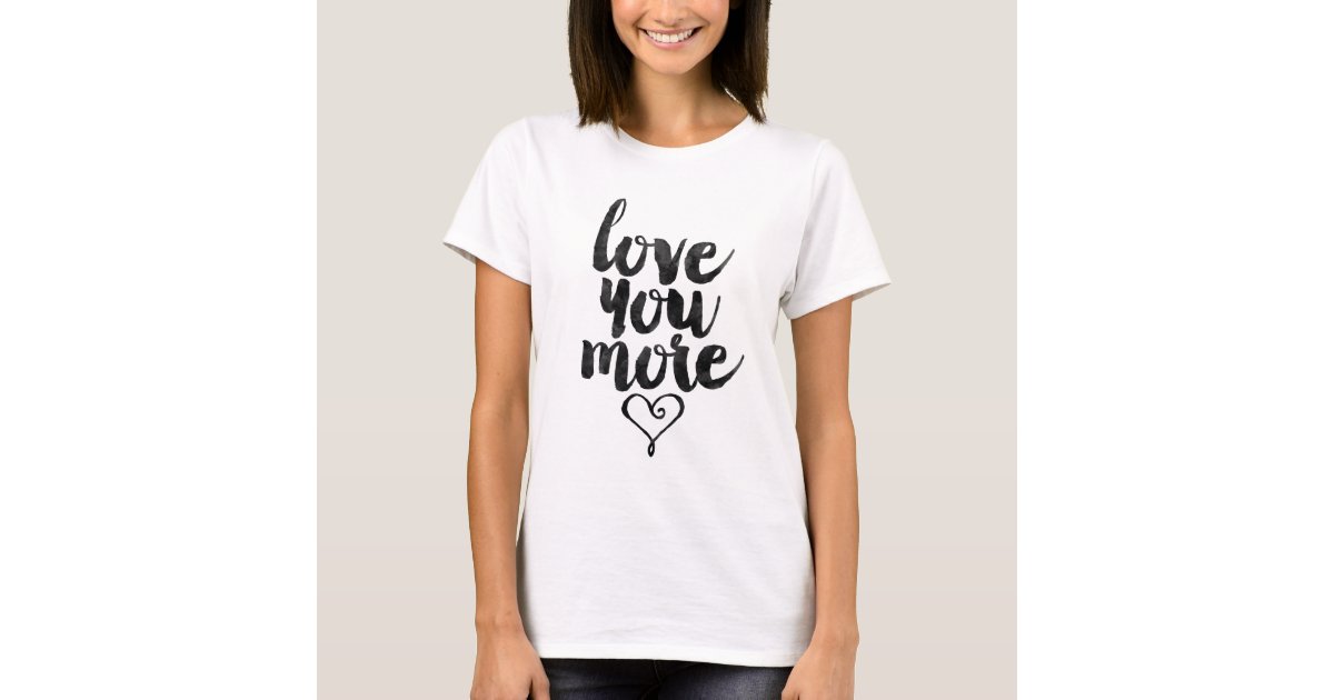 Love you more T-Shirt | Zazzle