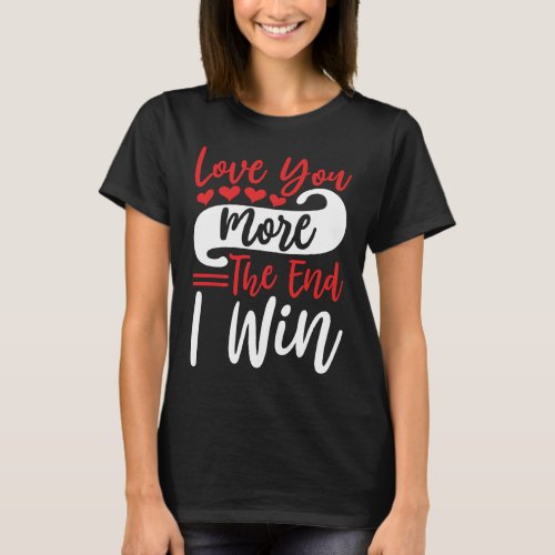Love You More The End I Win  Funny Couples Quote T_Shirt