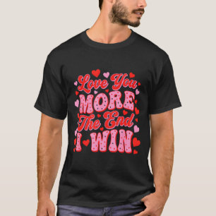 Love You More The End I Win Funny Valentines Day T-Shirt