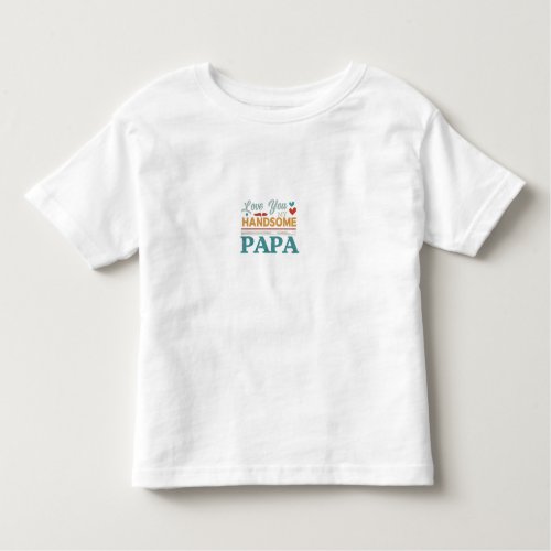 Love You My Handsome Papa Toddler T_shirt